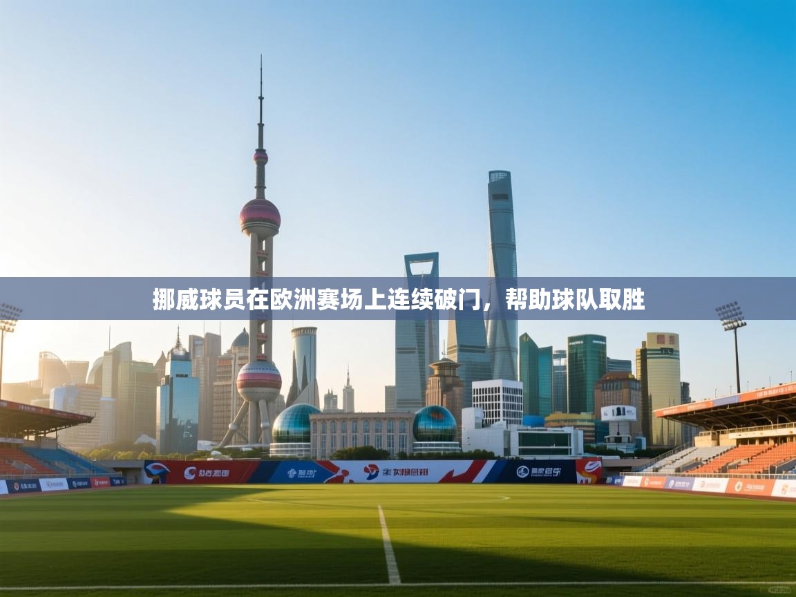 挪威球员在欧洲赛场上连续破门,帮助球队取胜 第1张