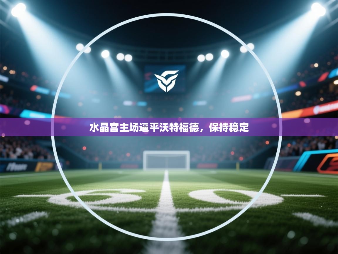 水晶宫主场逼平沃特福德，保持稳定  第1张