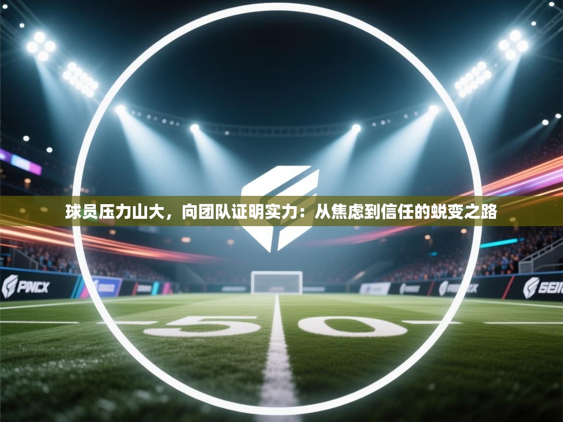 球员压力山大,向团队证明实力:从焦虑到信任的蜕变之路 第1张